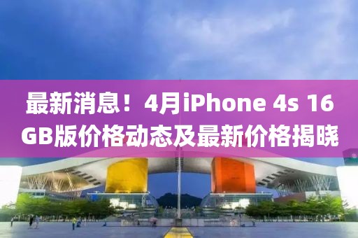 最新消息！4月iPhone 4s 16GB版價格動態(tài)及最新價格揭曉