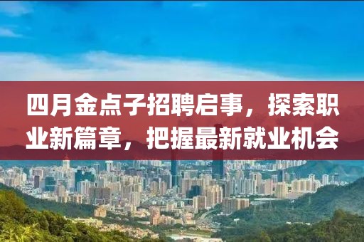 四月金點(diǎn)子招聘啟事，探索職業(yè)新篇章，把握最新就業(yè)機(jī)會(huì)