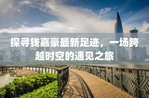 探尋錢嘉豪最新足跡，一場跨越時空的遇見之旅