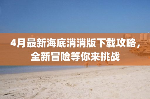 4月最新海底消消版下載攻略，全新冒險等你來挑戰(zhàn)