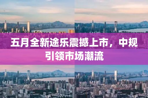 五月全新途樂震撼上市，中規(guī)引領(lǐng)市場潮流