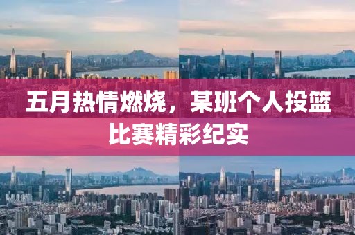 五月熱情燃燒，某班個(gè)人投籃比賽精彩紀(jì)實(shí)