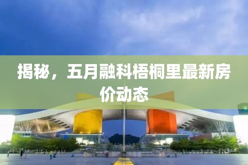 揭秘，五月融科梧桐里最新房價動態(tài)