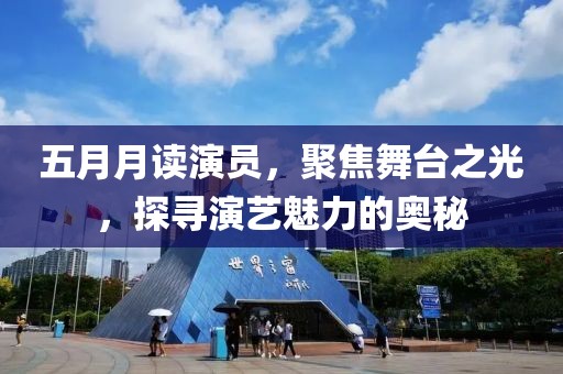 五月月讀演員，聚焦舞臺之光，探尋演藝魅力的奧秘