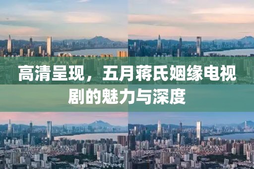 高清呈現(xiàn)，五月蔣氏姻緣電視劇的魅力與深度