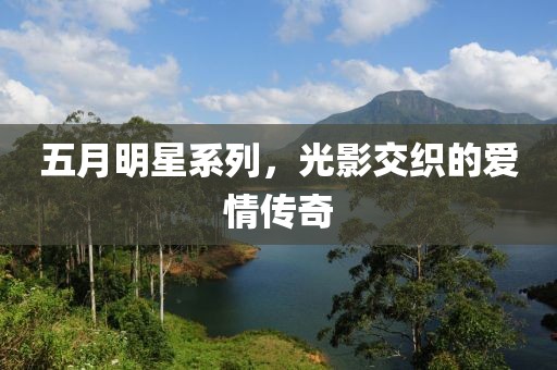 五月明星系列，光影交織的愛情傳奇