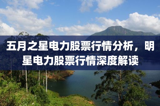 五月之星電力股票行情分析，明星電力股票行情深度解讀