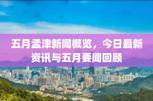 五月孟津新聞概覽，今日最新資訊與五月要聞回顧