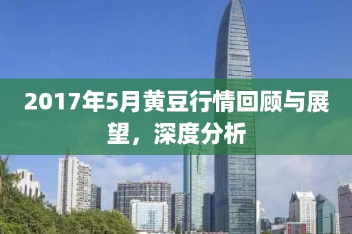 2017年5月黃豆行情回顧與展望，深度分析