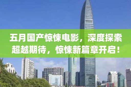 五月國產(chǎn)驚悚電影，深度探索超越期待，驚悚新篇章開啟！