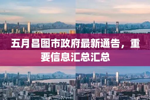 五月昌圖市政府最新通告，重要信息匯總匯總