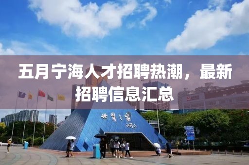 五月寧海人才招聘熱潮，最新招聘信息匯總