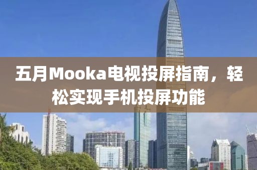 五月Mooka電視投屏指南，輕松實(shí)現(xiàn)手機(jī)投屏功能