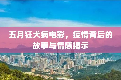 五月狂犬病電影，疫情背后的故事與情感揭示