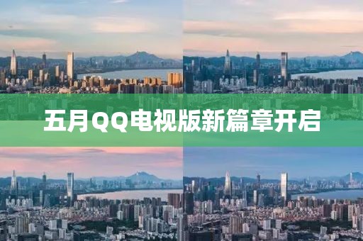 五月QQ電視版新篇章開啟