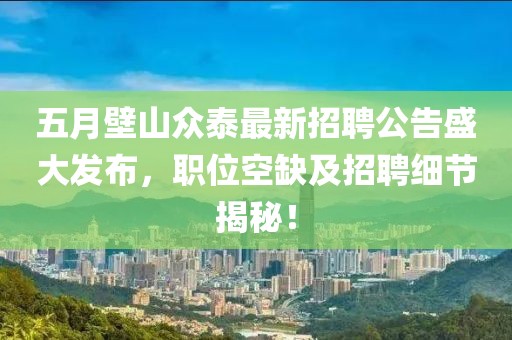 五月壁山眾泰最新招聘公告盛大發(fā)布，職位空缺及招聘細節(jié)揭秘！
