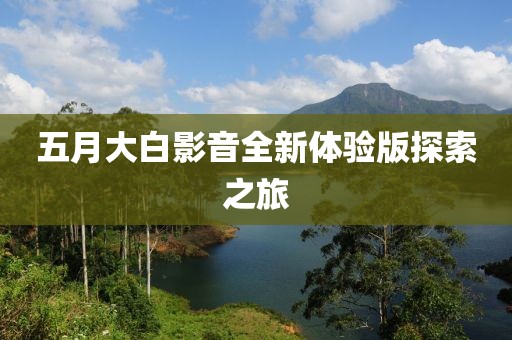 五月大白影音全新體驗(yàn)版探索之旅