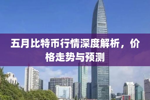 五月比特幣行情深度解析，價格走勢與預(yù)測