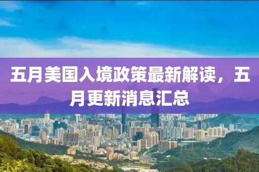 五月美國入境政策最新解讀，五月更新消息匯總