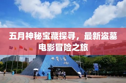 五月神秘寶藏探尋，最新盜墓電影冒險(xiǎn)之旅