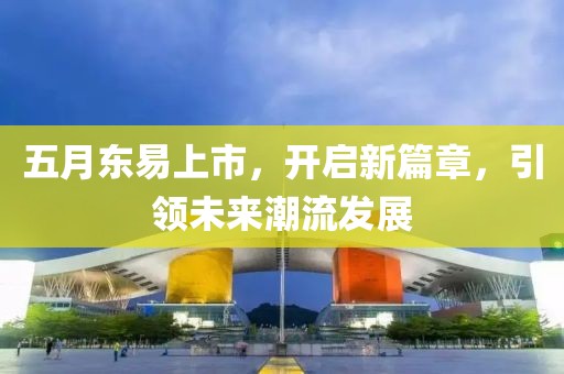 五月東易上市，開啟新篇章，引領未來潮流發(fā)展