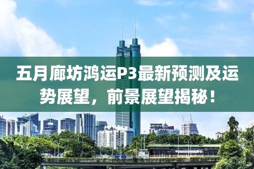 五月廊坊鴻運P3最新預測及運勢展望，前景展望揭秘！