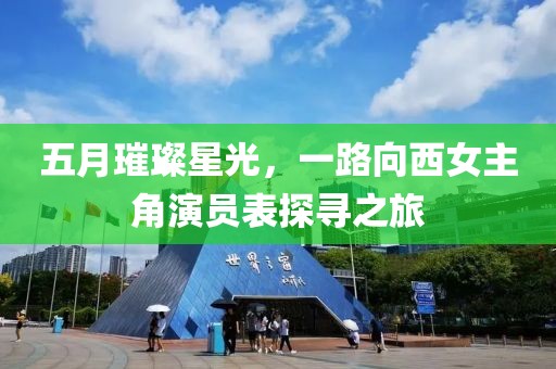 五月璀璨星光，一路向西女主角演員表探尋之旅
