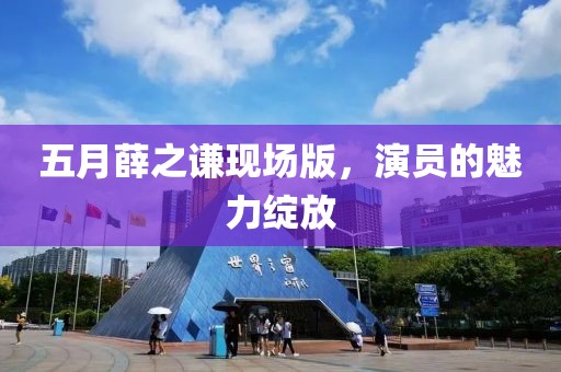 五月薛之謙現(xiàn)場版，演員的魅力綻放