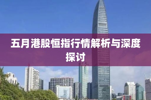 五月港股恒指行情解析與深度探討