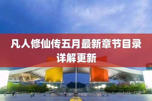 凡人修仙傳五月最新章節(jié)目錄詳解更新