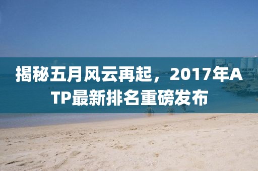 揭秘五月風(fēng)云再起，2017年ATP最新排名重磅發(fā)布