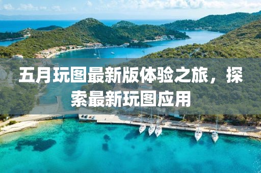 五月玩圖最新版體驗(yàn)之旅，探索最新玩圖應(yīng)用