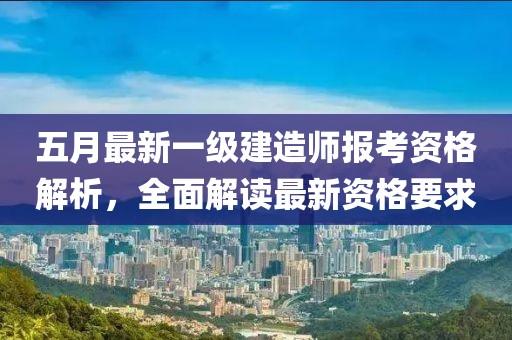 五月最新一級建造師報考資格解析，全面解讀最新資格要求