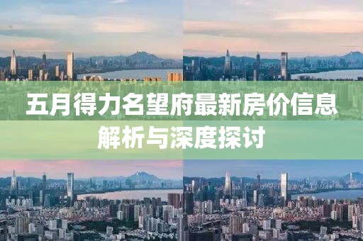 五月得力名望府最新房價信息解析與深度探討