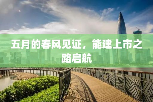 五月的春風見證，能建上市之路啟航