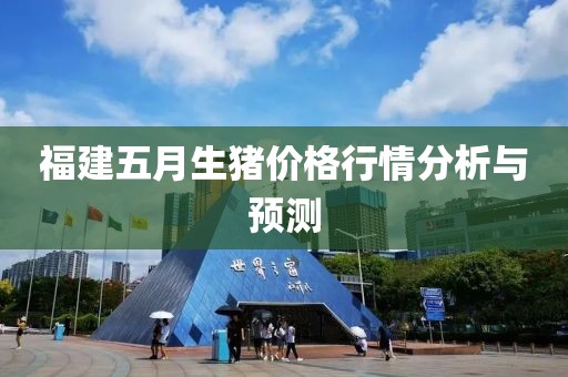 福建五月生豬價格行情分析與預測