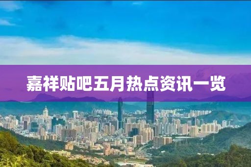 嘉祥貼吧五月熱點資訊一覽