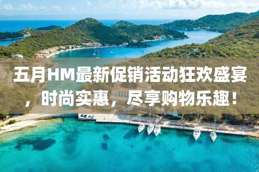 五月HM最新促銷活動狂歡盛宴，時尚實惠，盡享購物樂趣！