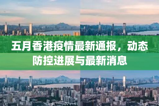五月香港疫情最新通報，動態(tài)防控進展與最新消息
