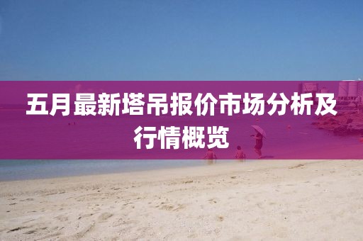 五月最新塔吊報價市場分析及行情概覽