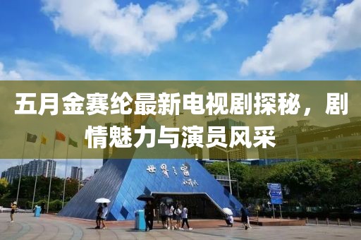 五月金賽綸最新電視劇探秘，劇情魅力與演員風(fēng)采