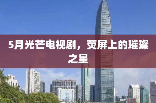 5月光芒電視劇，熒屏上的璀璨之星