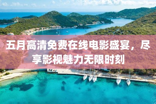 五月高清免費(fèi)在線電影盛宴，盡享影視魅力無限時(shí)刻