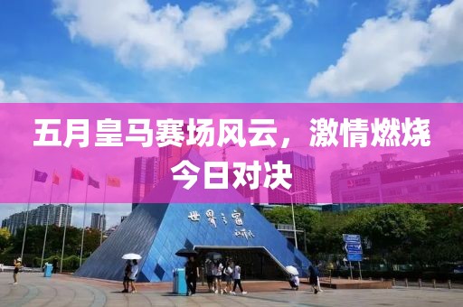 五月皇馬賽場風(fēng)云，激情燃燒今日對決