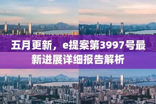 五月更新，e提案第3997號最新進(jìn)展詳細(xì)報告解析