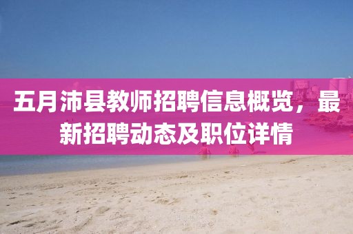 五月沛縣教師招聘信息概覽，最新招聘動態(tài)及職位詳情