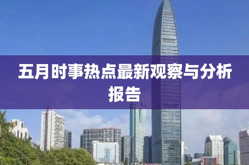 五月時(shí)事熱點(diǎn)最新觀察與分析報(bào)告