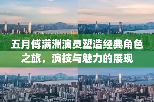 五月傅滿洲演員塑造經(jīng)典角色之旅，演技與魅力的展現(xiàn)