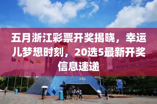 五月浙江彩票開獎揭曉，幸運兒夢想時刻，20選5最新開獎信息速遞
