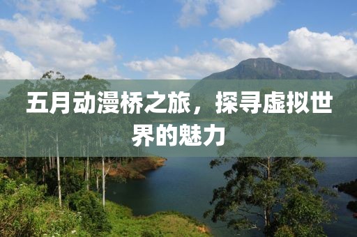 五月動漫橋之旅，探尋虛擬世界的魅力